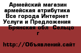 Армейский магазин ,армейская атрибутика - Все города Интернет » Услуги и Предложения   . Брянская обл.,Сельцо г.